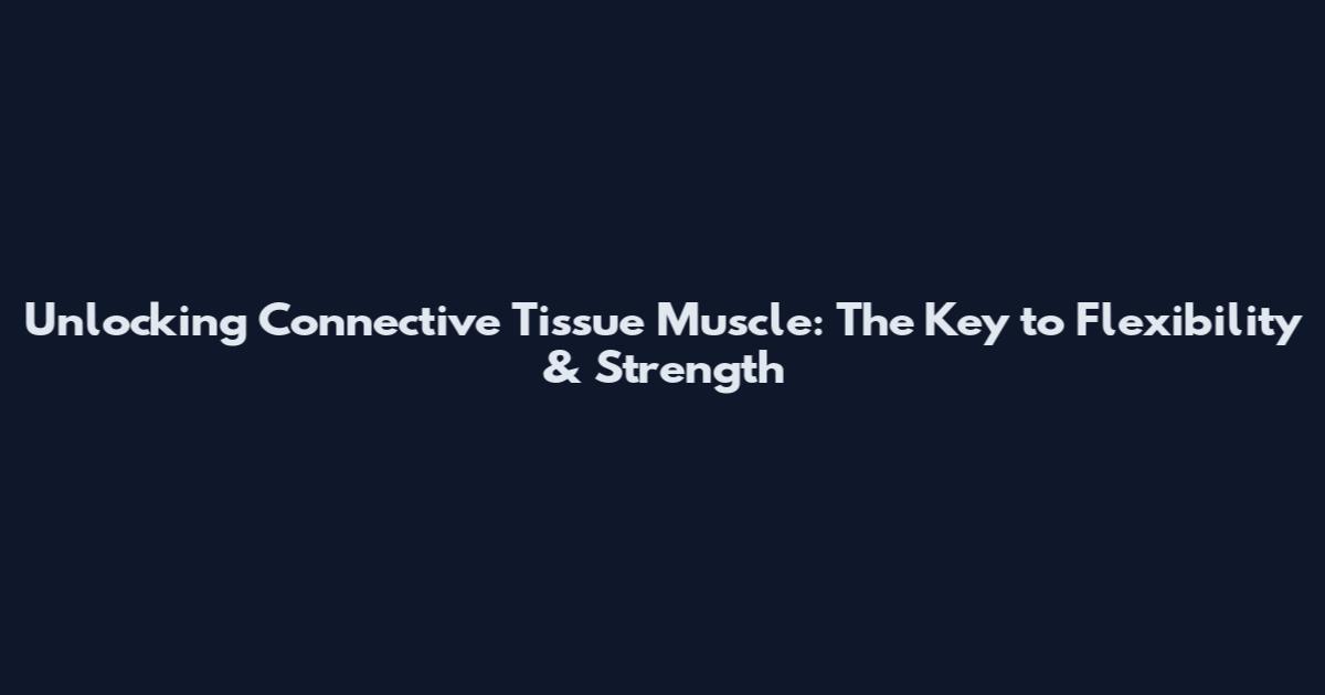 Unlocking Connective Tissue Muscle: The Key to Flexibility & Strength