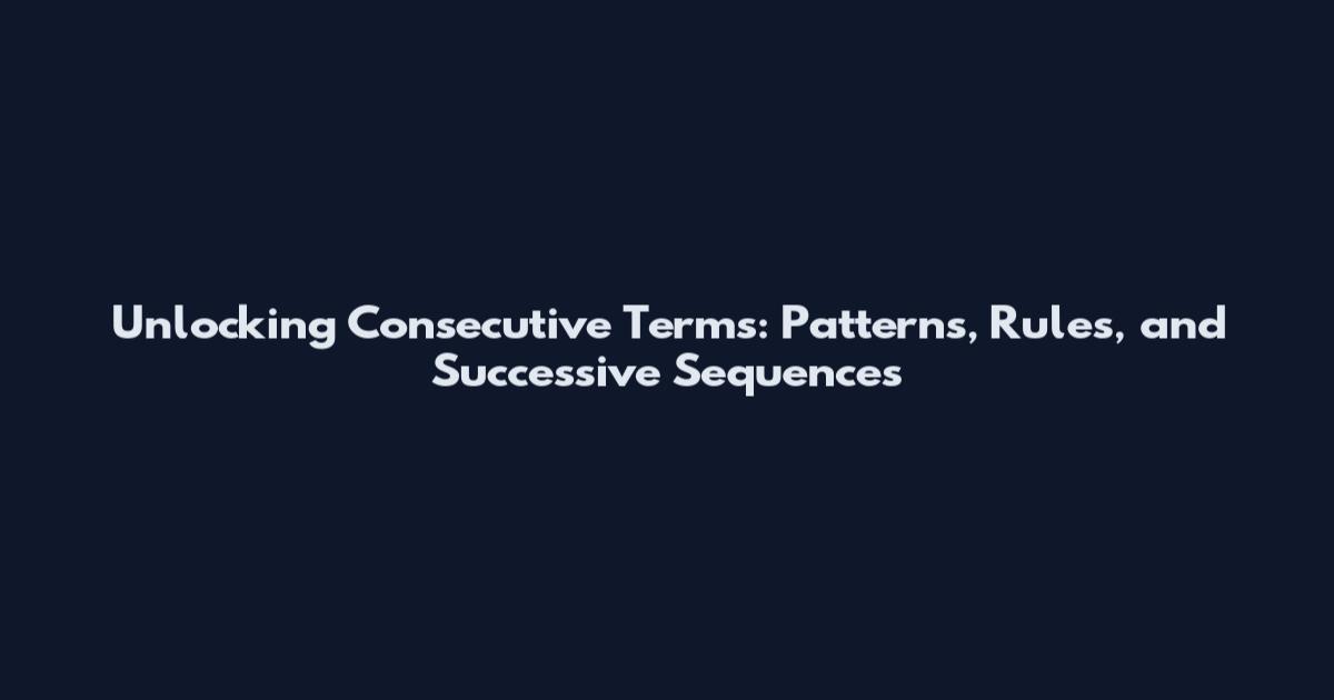 Unlocking Consecutive Terms: Patterns, Rules, and Successive Sequences