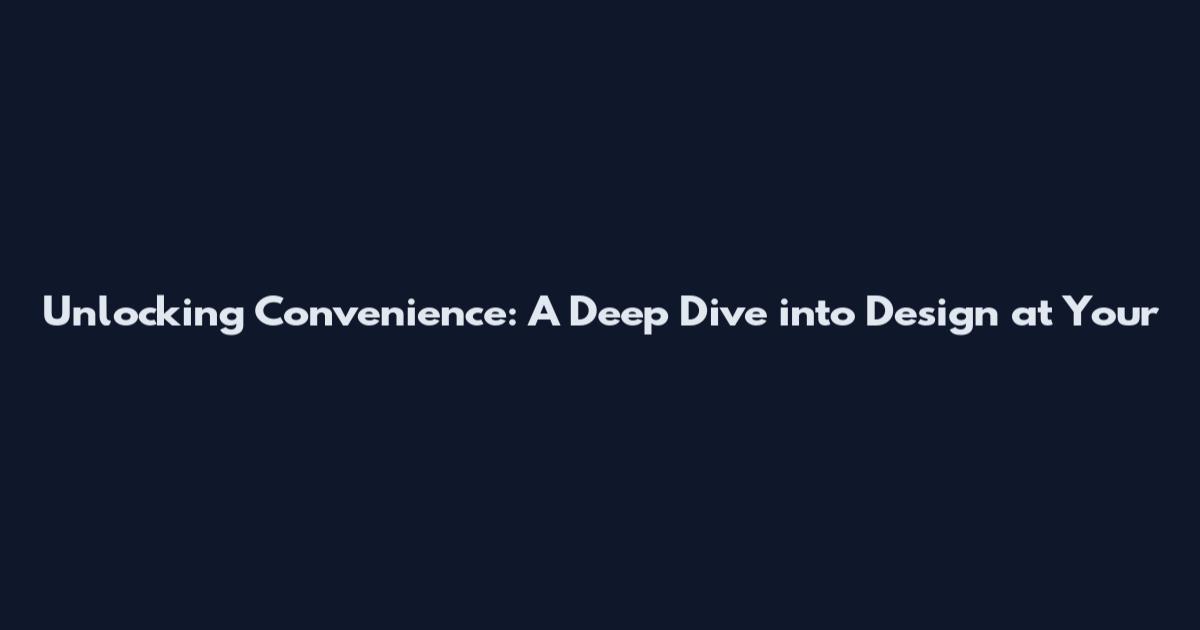Unlocking Convenience: A Deep Dive into Design at Your