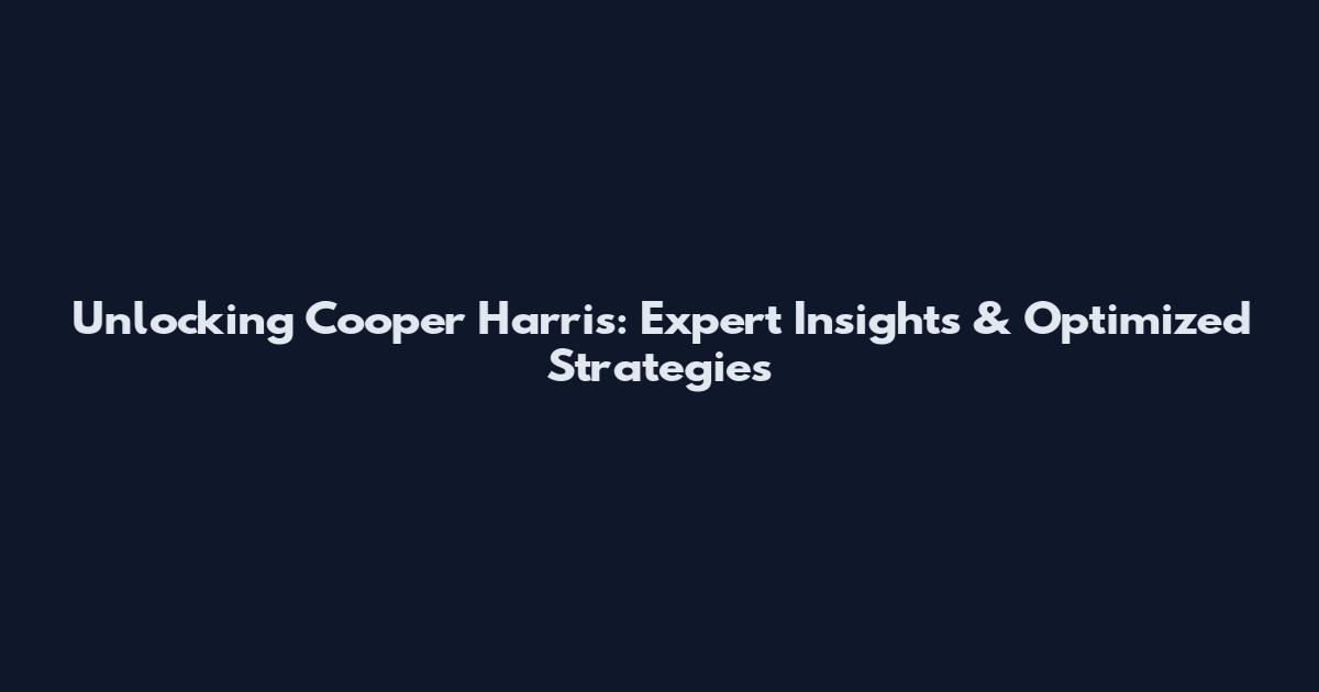 Unlocking Cooper Harris: Expert Insights & Optimized Strategies