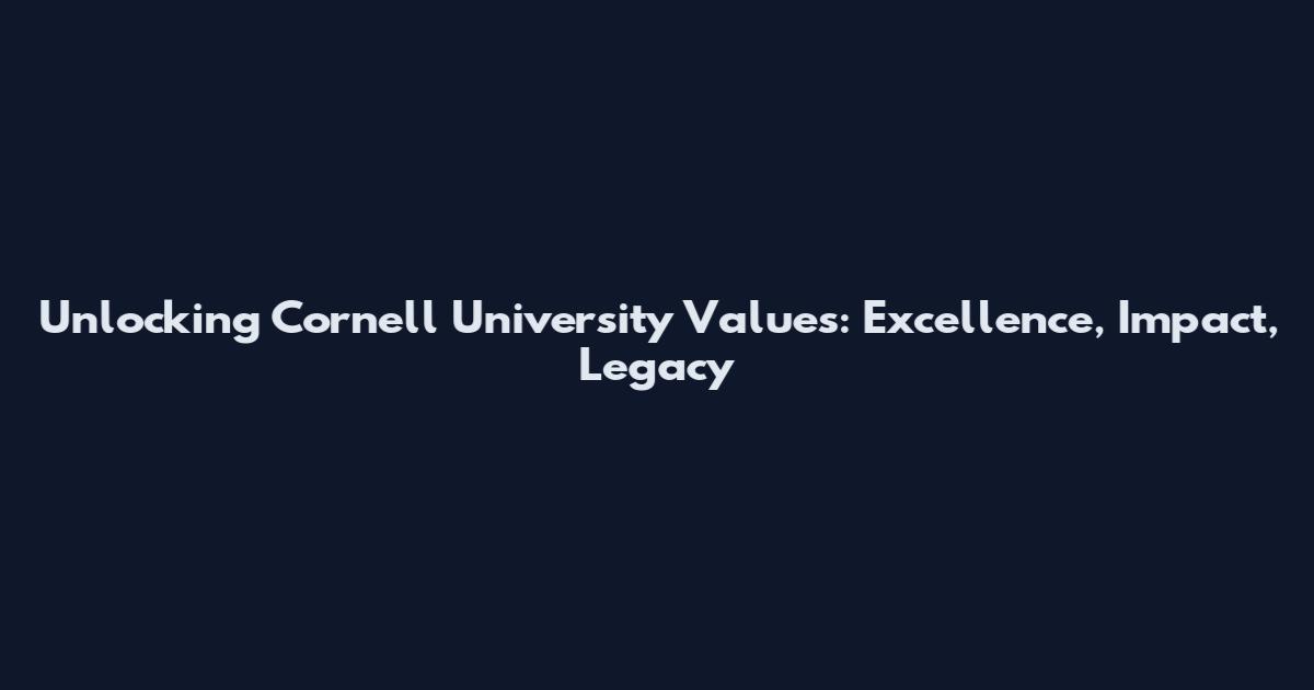 Unlocking Cornell University Values: Excellence, Impact, Legacy