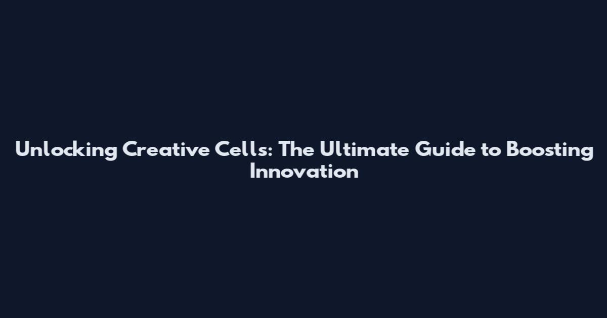 Unlocking Creative Cells: The Ultimate Guide to Boosting Innovation