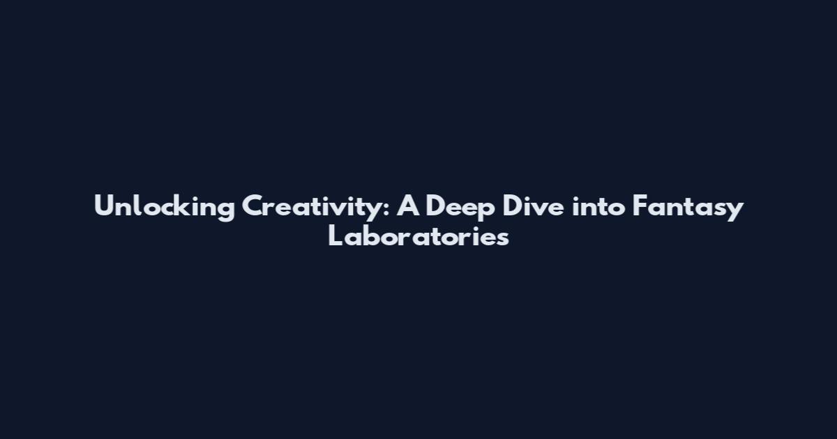 Unlocking Creativity: A Deep Dive into Fantasy Laboratories