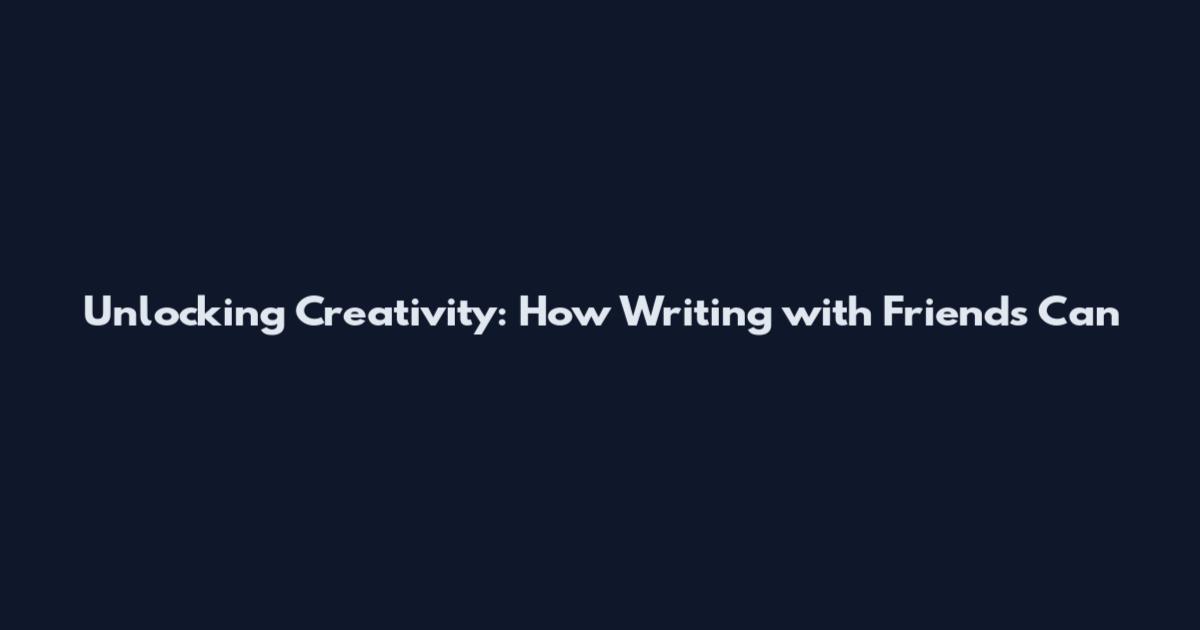Unlocking Creativity: How Writing with Friends Can