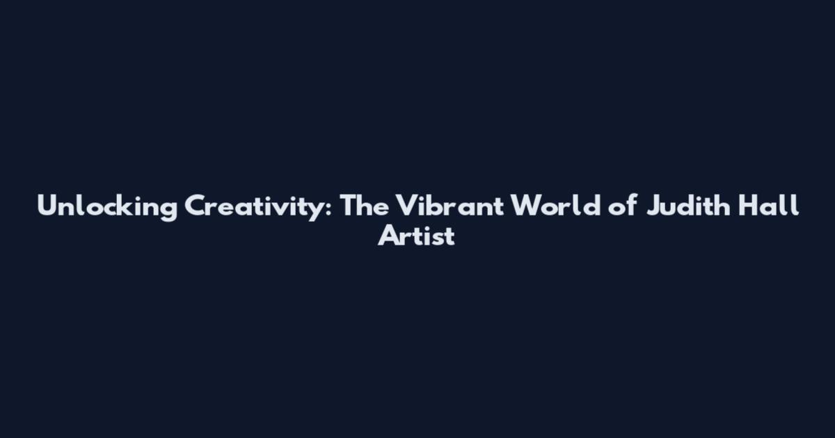 Unlocking Creativity: The Vibrant World of Judith Hall Artist
