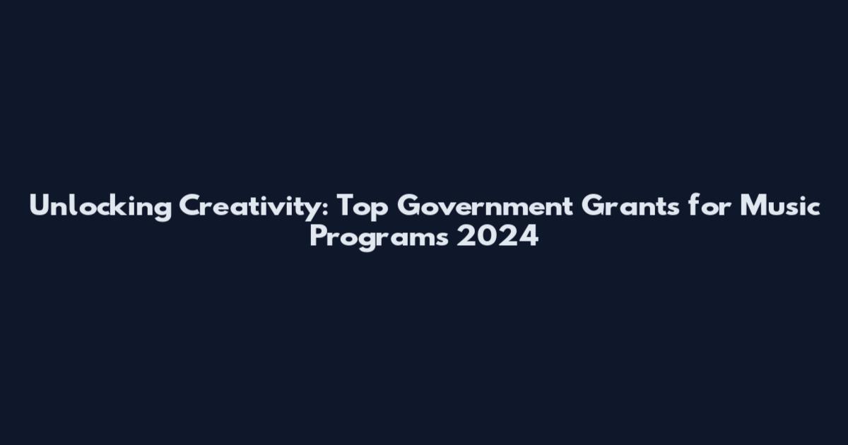 Unlocking Creativity: Top Government Grants for Music Programs 2024