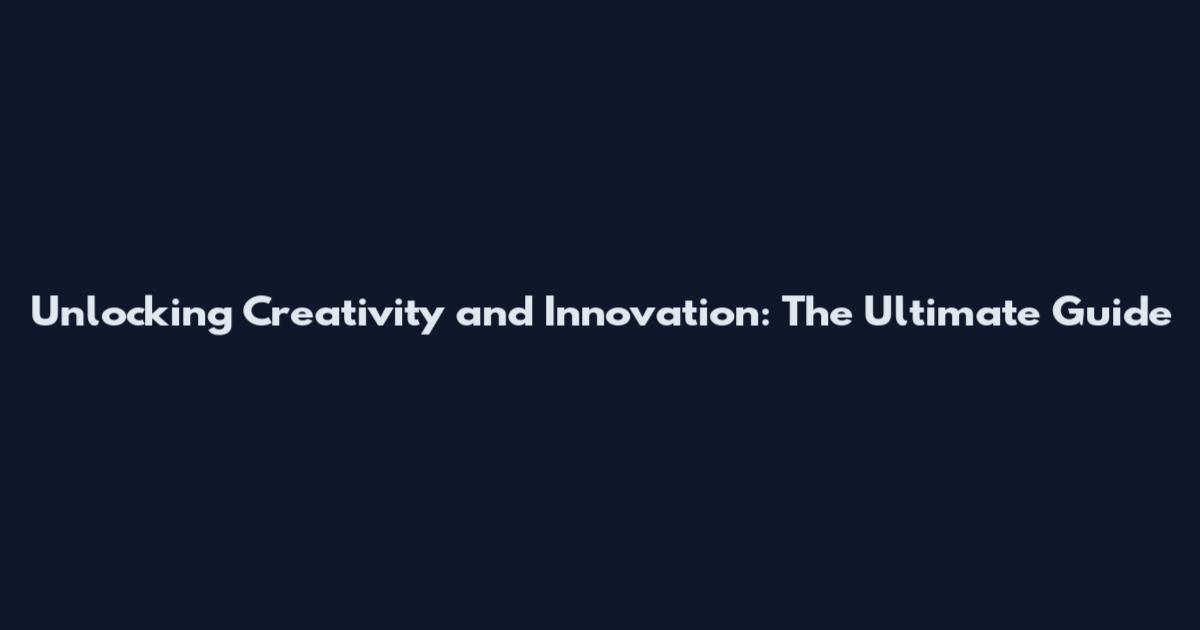 Unlocking Creativity and Innovation: The Ultimate Guide