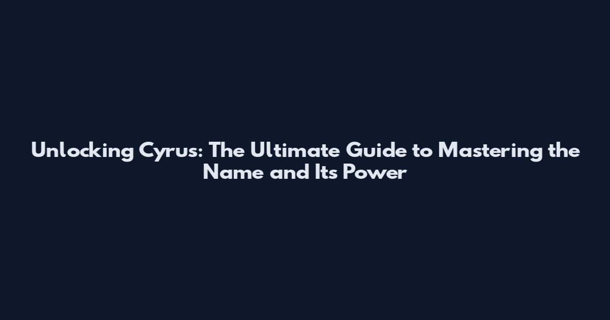 Unlocking Cyrus: The Ultimate Guide to Mastering the Name and Its Power