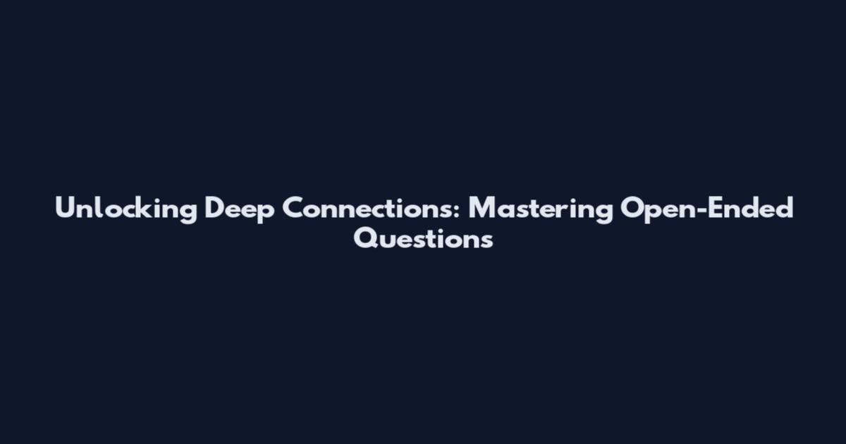 Unlocking Deep Connections: Mastering Open-Ended Questions