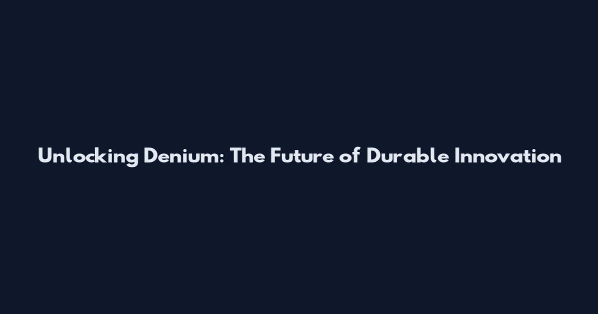 Unlocking Denium: The Future of Durable Innovation
