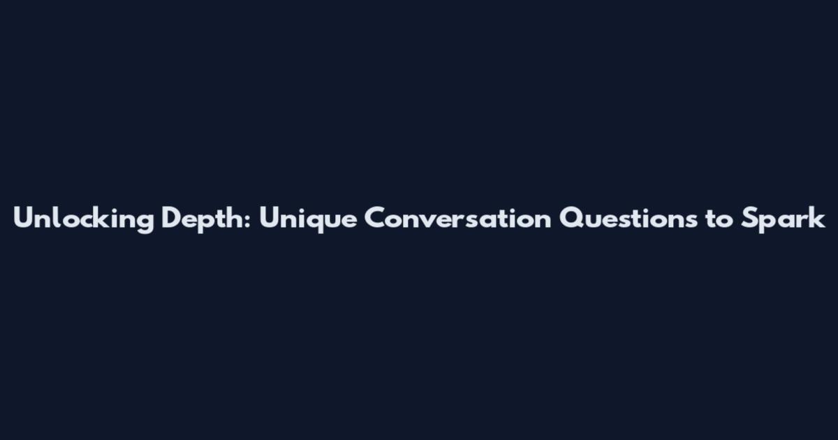 Unlocking Depth: Unique Conversation Questions to Spark