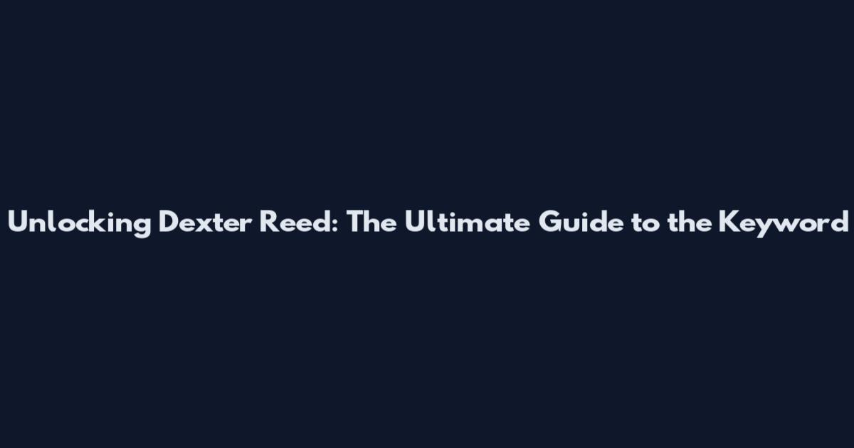 Unlocking Dexter Reed: The Ultimate Guide to the Keyword