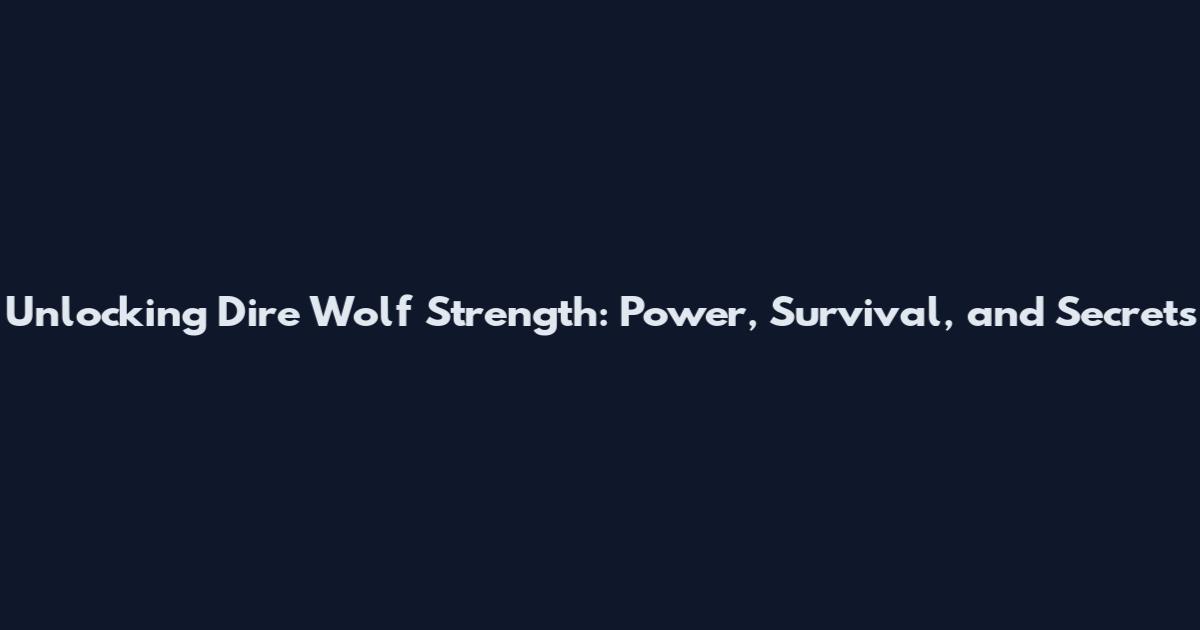 Unlocking Dire Wolf Strength: Power, Survival, and Secrets