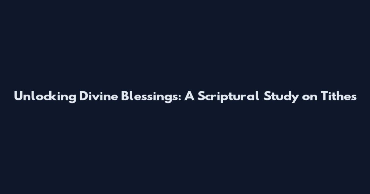 Unlocking Divine Blessings: A Scriptural Study on Tithes