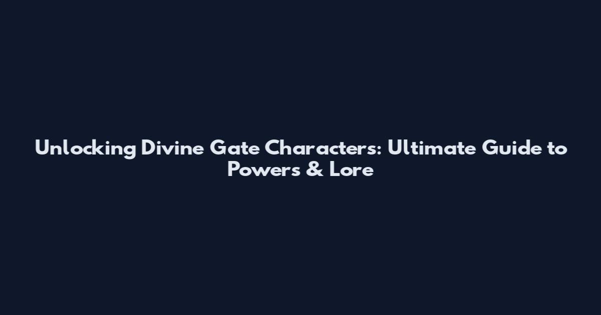 Unlocking Divine Gate Characters: Ultimate Guide to Powers & Lore