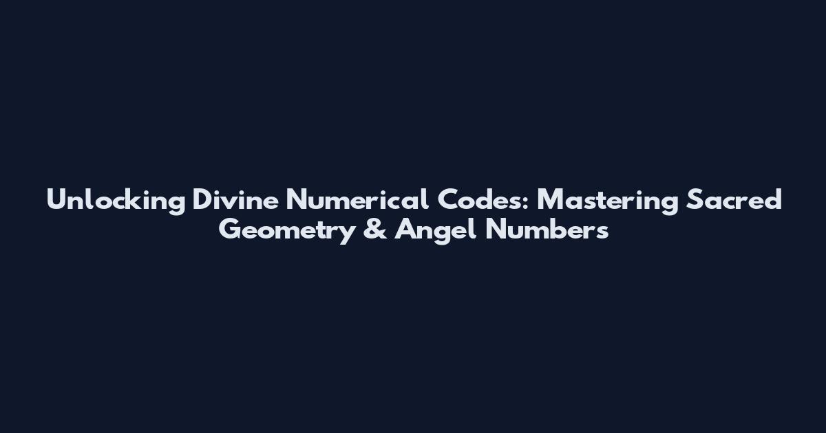 Unlocking Divine Numerical Codes: Mastering Sacred Geometry & Angel Numbers
