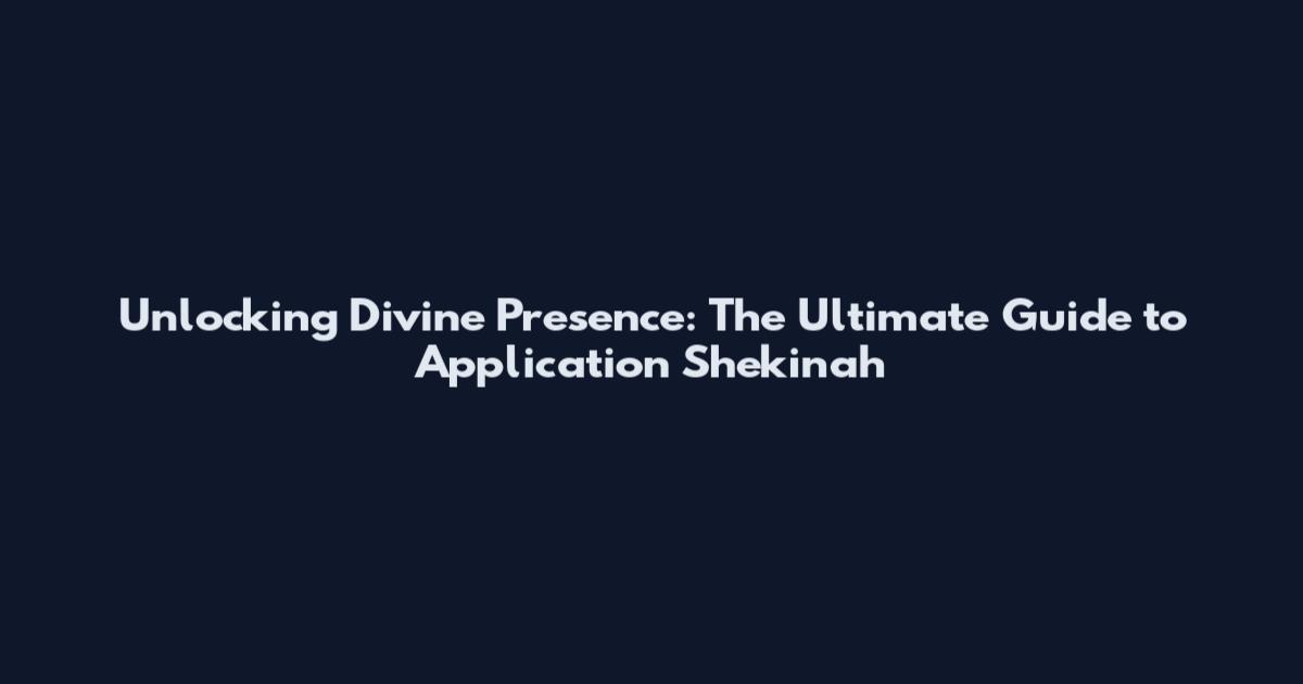 Unlocking Divine Presence: The Ultimate Guide to Application Shekinah