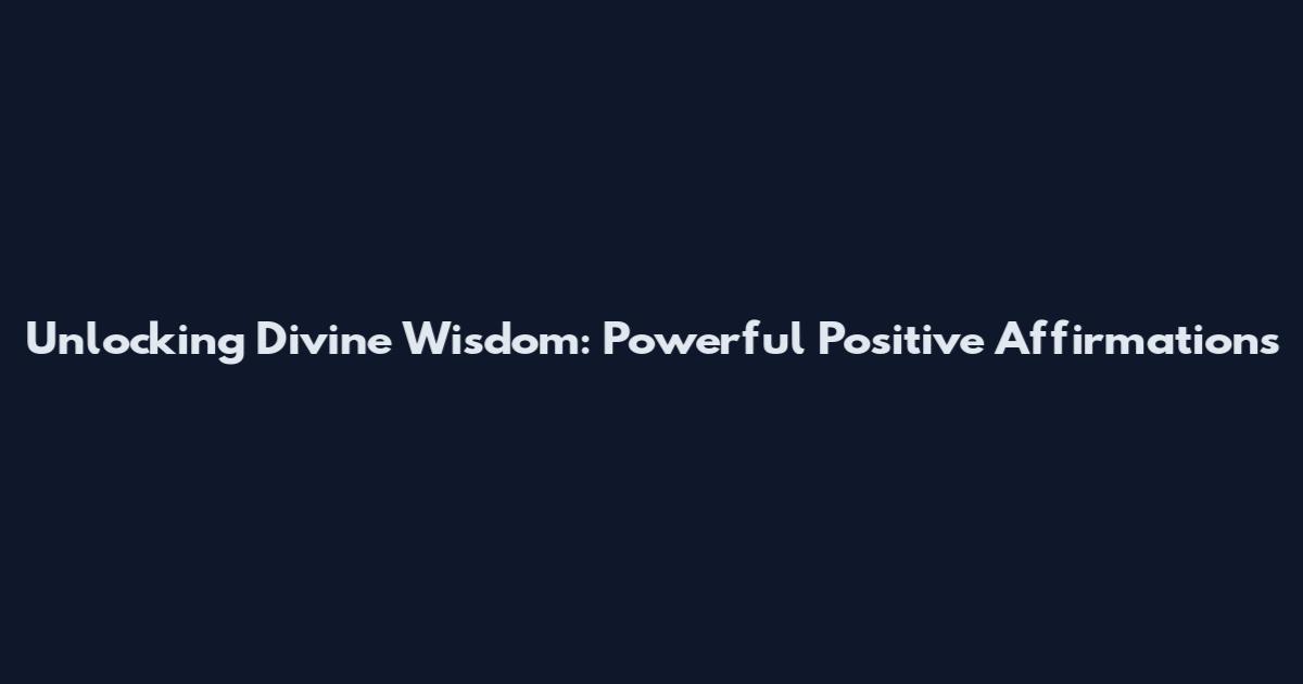 Unlocking Divine Wisdom: Powerful Positive Affirmations