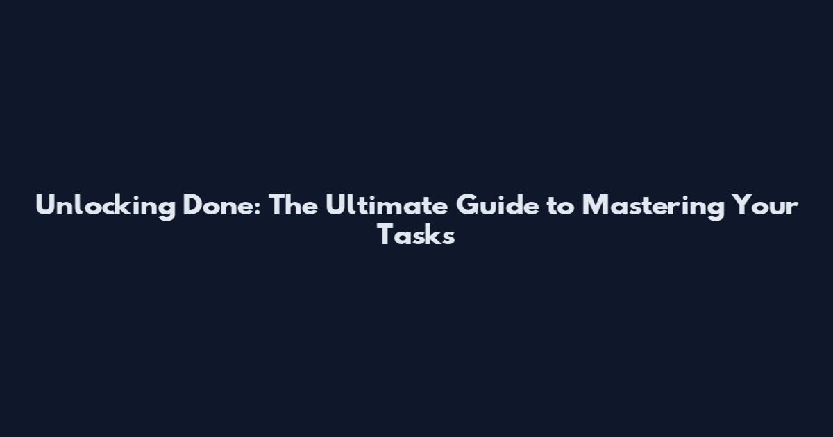 Unlocking Done: The Ultimate Guide to Mastering Your Tasks