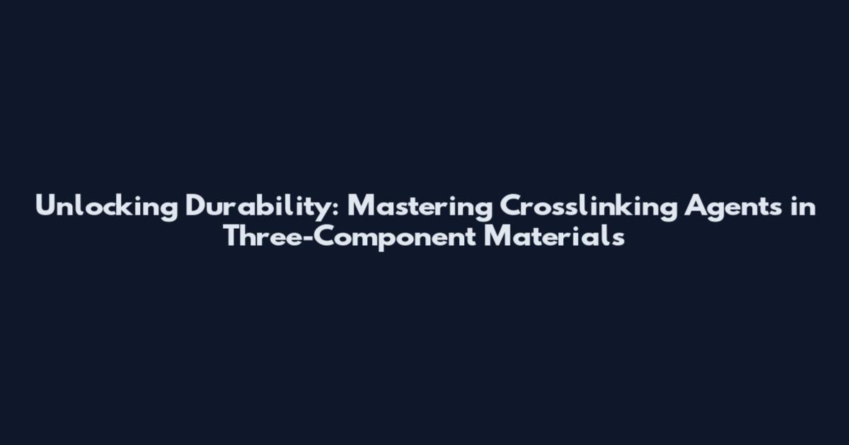 Unlocking Durability: Mastering Crosslinking Agents in Three-Component Materials
