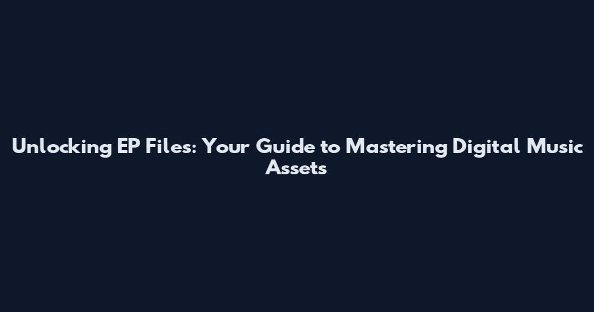 Unlocking EP Files: Your Guide to Mastering Digital Music Assets