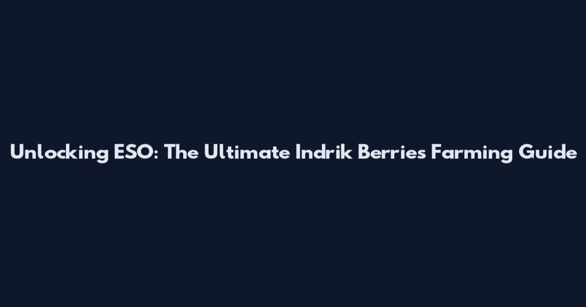 Unlocking ESO: The Ultimate Indrik Berries Farming Guide