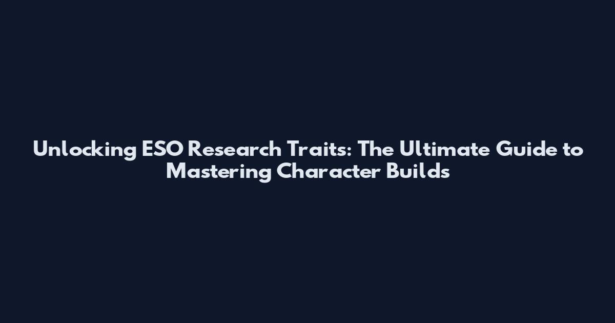 Unlocking ESO Research Traits: The Ultimate Guide to Mastering Character Builds