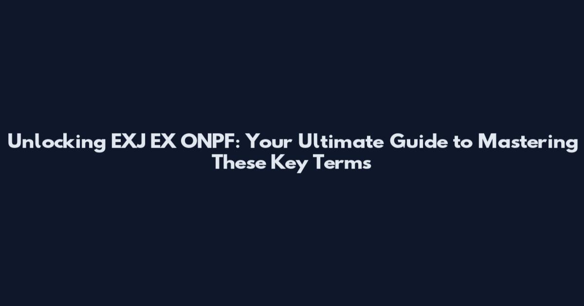 Unlocking EXJ EX ONPF: Your Ultimate Guide to Mastering These Key Terms