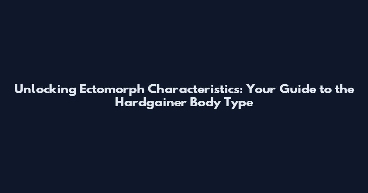 Unlocking Ectomorph Characteristics: Your Guide to the Hardgainer Body Type