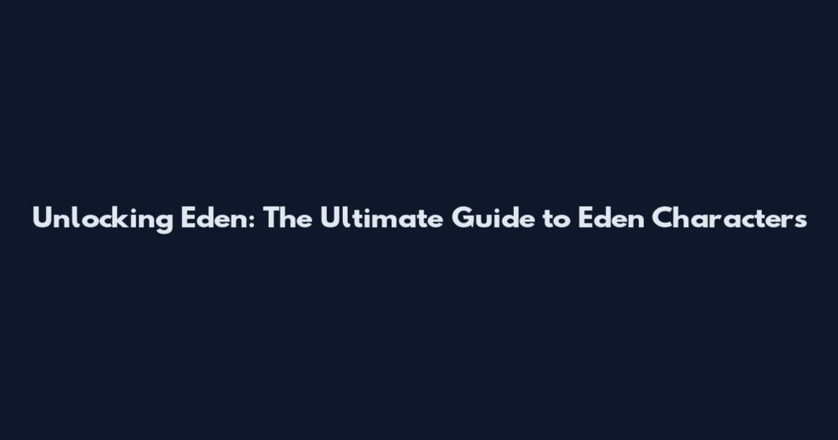 Unlocking Eden: The Ultimate Guide to Eden Characters
