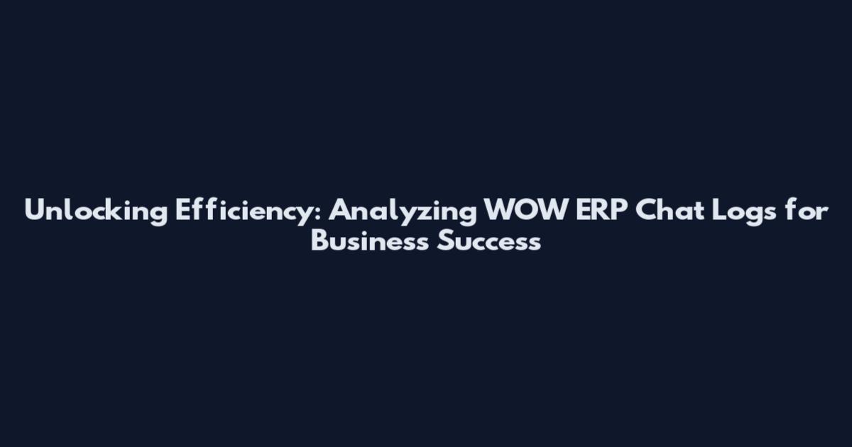 Unlocking Efficiency: Analyzing WOW ERP Chat Logs for Business Success