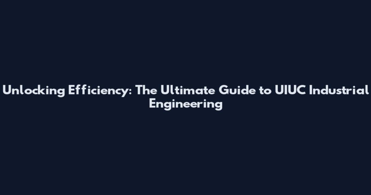 Unlocking Efficiency: The Ultimate Guide to UIUC Industrial Engineering