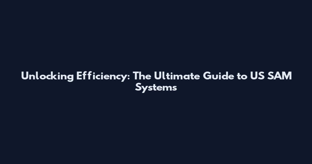 Unlocking Efficiency: The Ultimate Guide to US SAM Systems