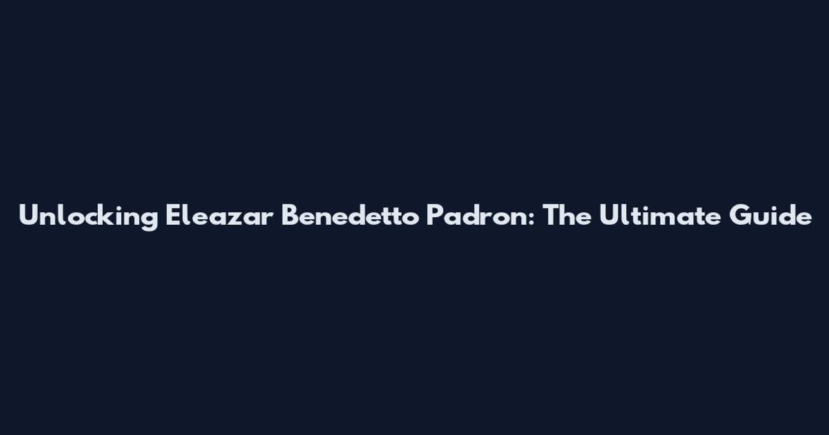 Unlocking Eleazar Benedetto Padron: The Ultimate Guide