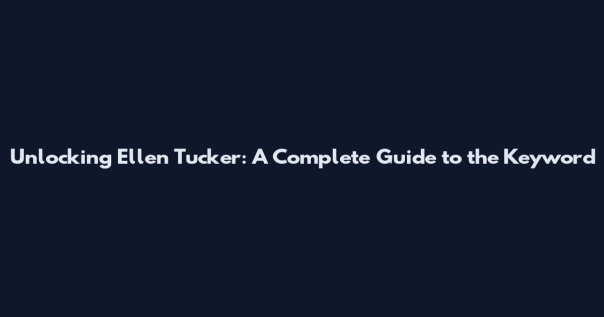 Unlocking Ellen Tucker: A Complete Guide to the Keyword