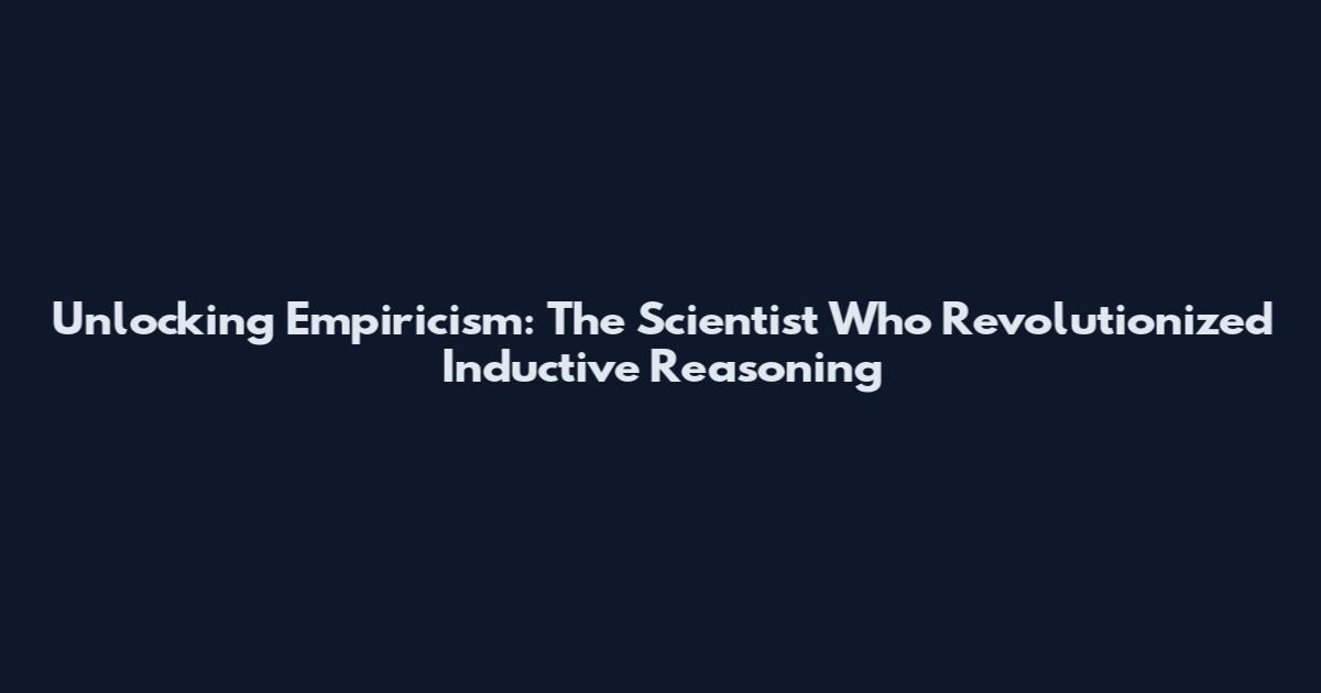 Unlocking Empiricism: The Scientist Who Revolutionized Inductive Reasoning