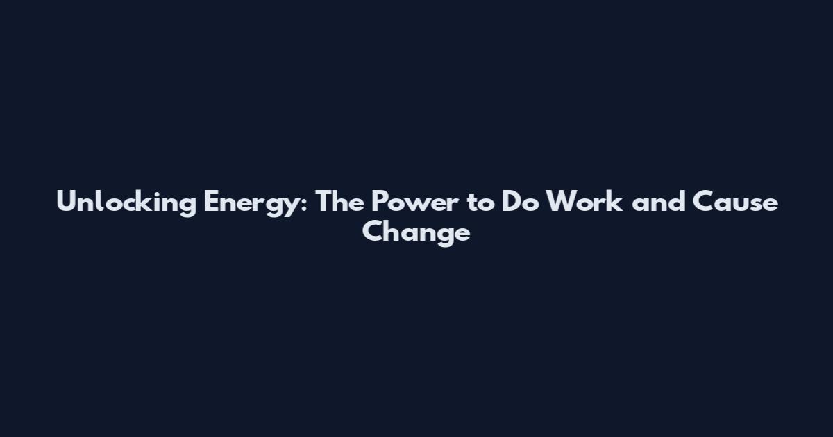 Unlocking Energy: The Power to Do Work and Cause Change