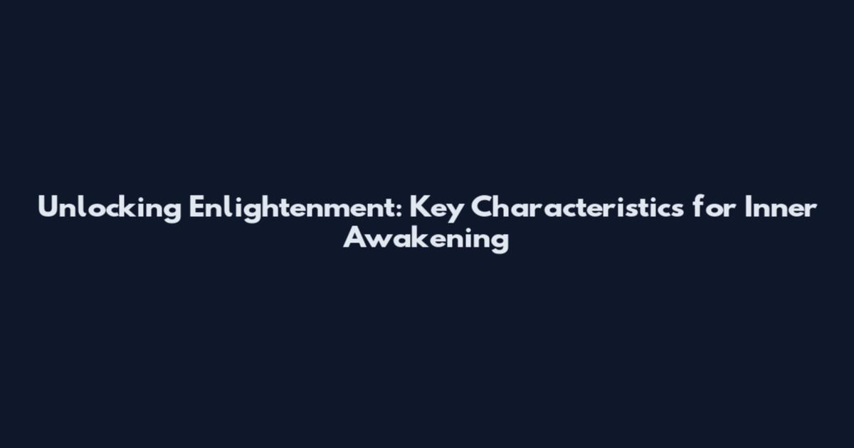 Unlocking Enlightenment: Key Characteristics for Inner Awakening