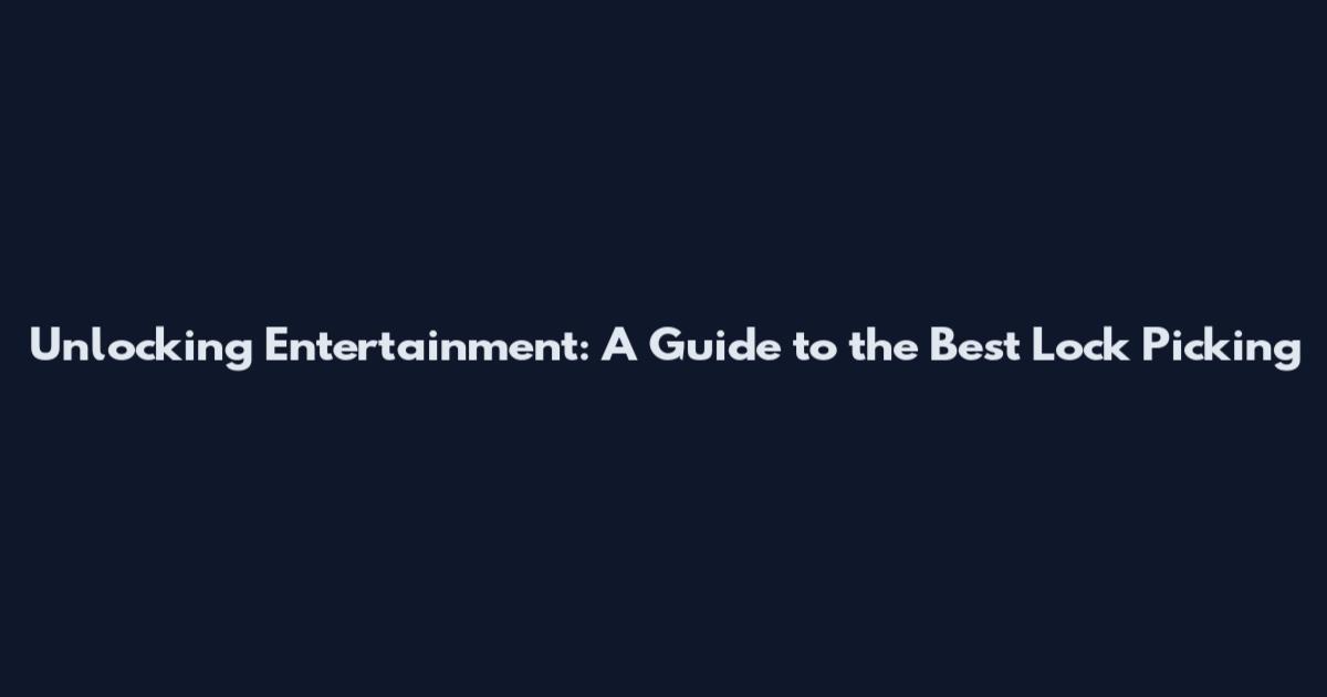 Unlocking Entertainment: A Guide to the Best Lock Picking