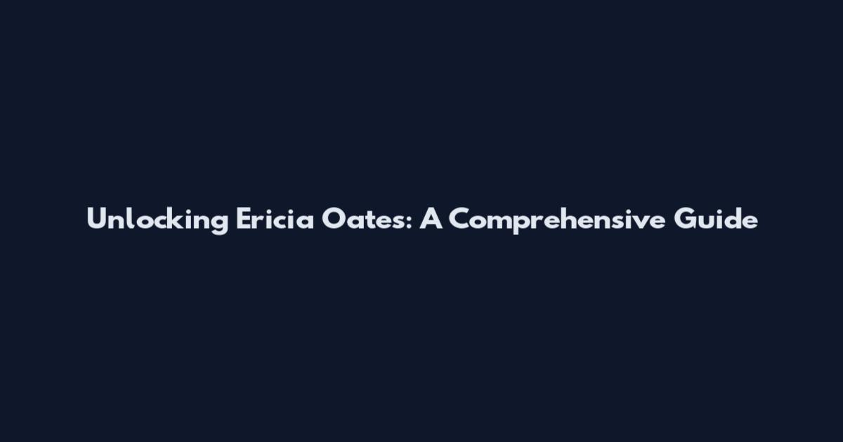 Unlocking Ericia Oates: A Comprehensive Guide