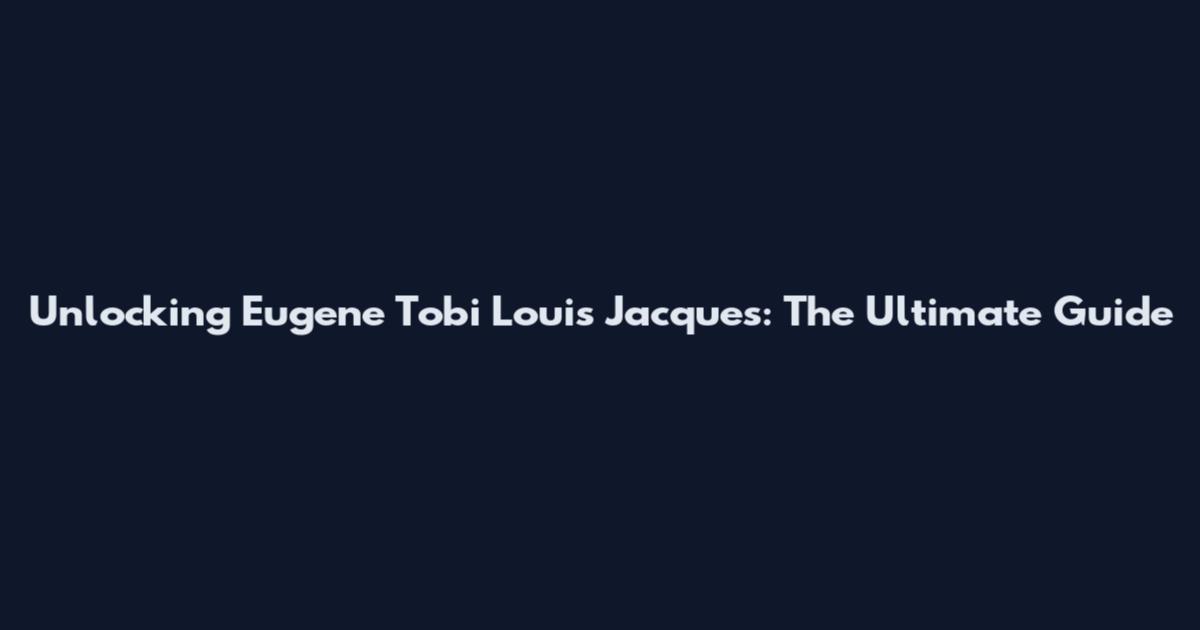 Unlocking Eugene Tobi Louis Jacques: The Ultimate Guide