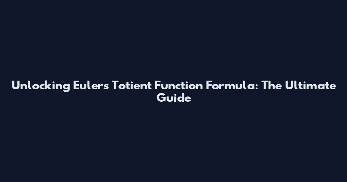Unlocking Euler's Totient Function Formula: The Ultimate Guide