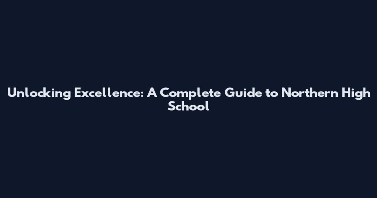 Unlocking Excellence: A Complete Guide to Northern High School