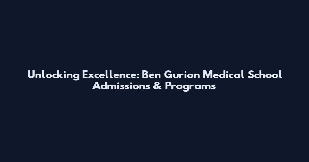 Unlocking Excellence: Ben Gurion Medical School Admissions & Programs