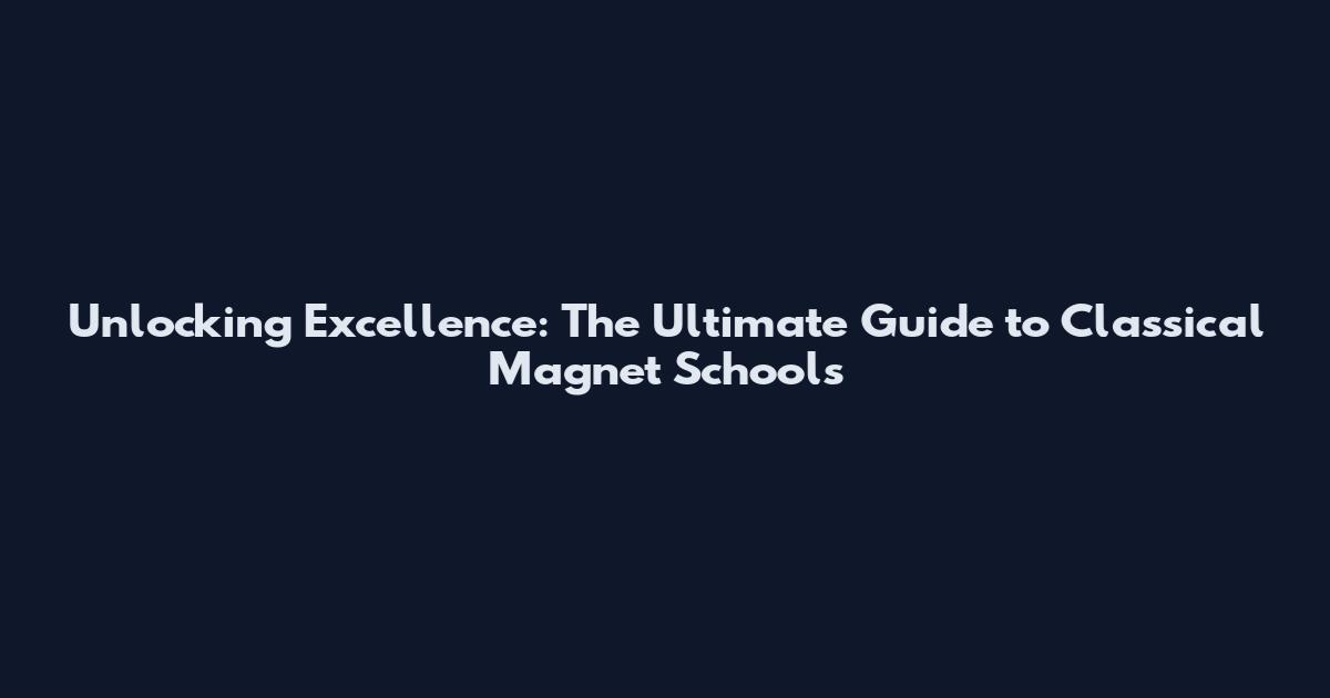 Unlocking Excellence: The Ultimate Guide to Classical Magnet Schools