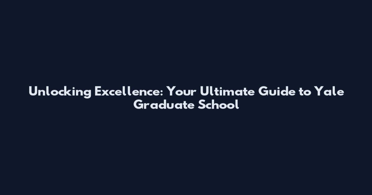 Unlocking Excellence: Your Ultimate Guide to Yale Graduate School