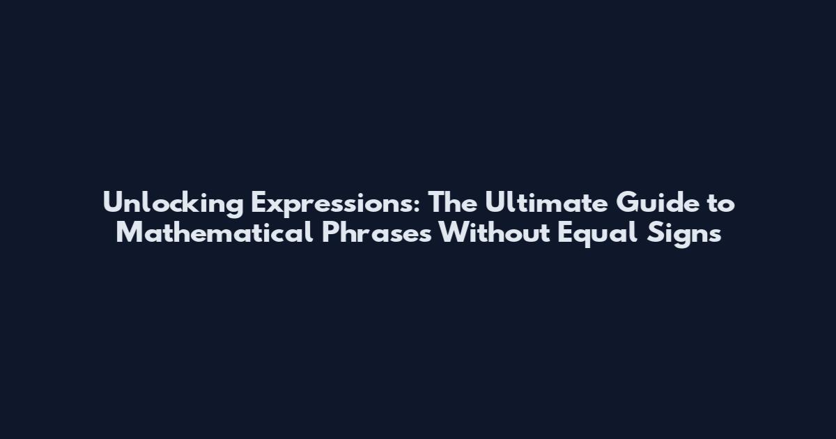 Unlocking Expressions: The Ultimate Guide to Mathematical Phrases Without Equal Signs