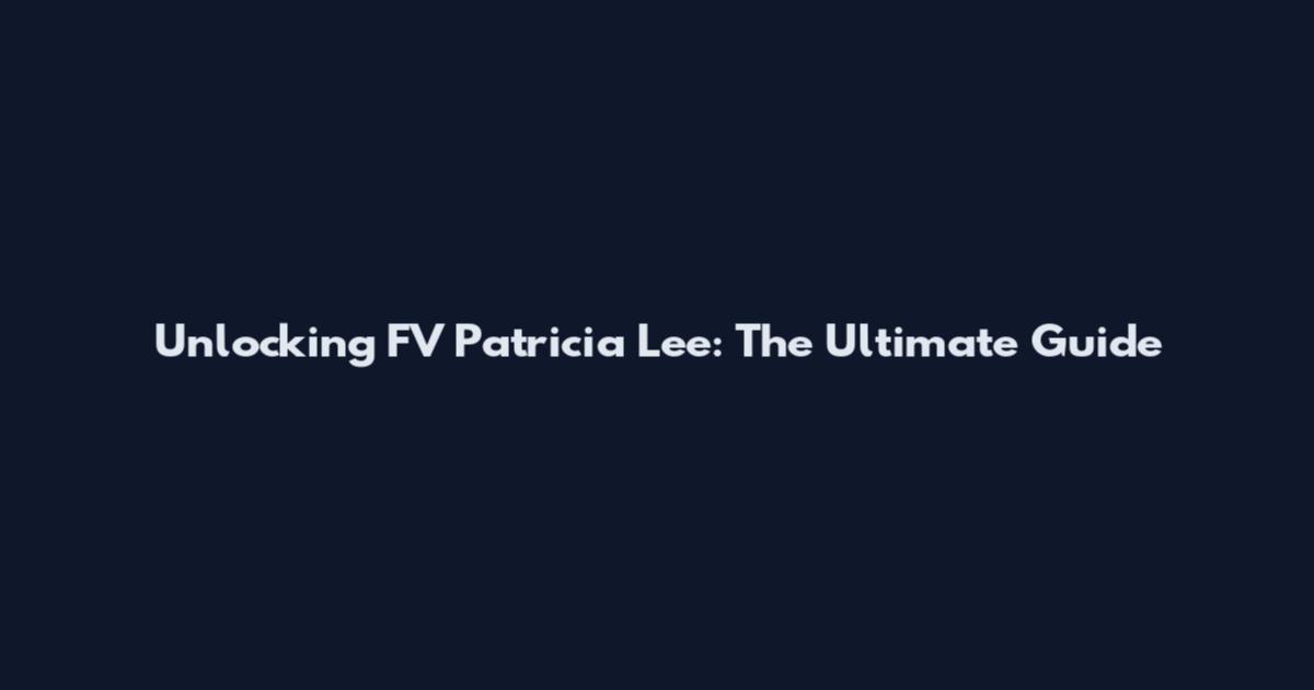Unlocking FV Patricia Lee: The Ultimate Guide