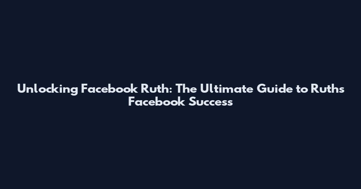 Unlocking Facebook Ruth: The Ultimate Guide to Ruth's Facebook Success