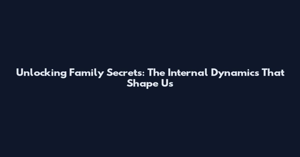 Unlocking Family Secrets: The Internal Dynamics That Shape Us